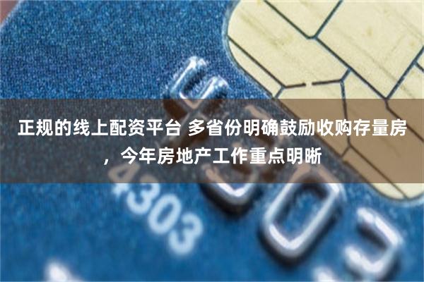 正规的线上配资平台 多省份明确鼓励收购存量房，今年房地产工作重点明晰