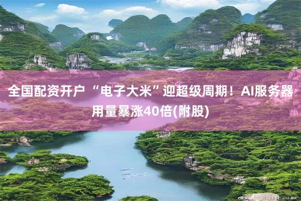 全国配资开户 “电子大米”迎超级周期！AI服务器用量暴涨40倍(附股)