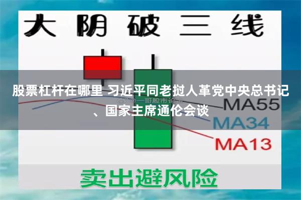 股票杠杆在哪里 习近平同老挝人革党中央总书记、国家主席通伦会谈