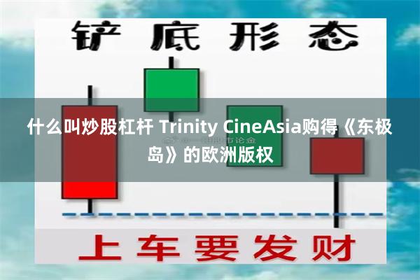 什么叫炒股杠杆 Trinity CineAsia购得《东极岛》的欧洲版权