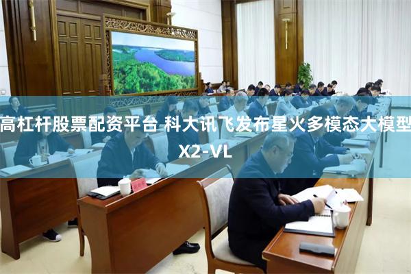 高杠杆股票配资平台 科大讯飞发布星火多模态大模型X2-VL
