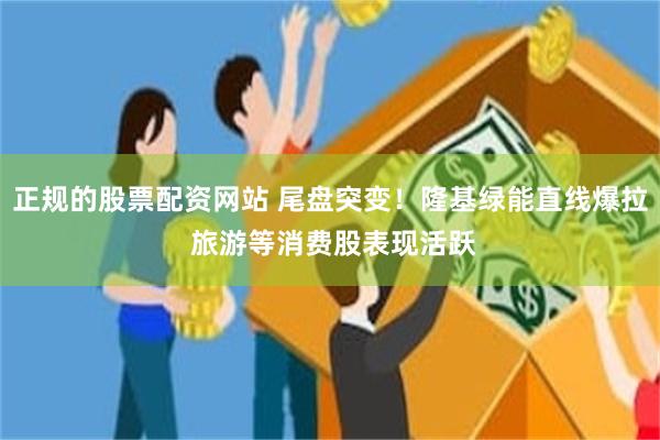 正规的股票配资网站 尾盘突变！隆基绿能直线爆拉 旅游等消费股表现活跃