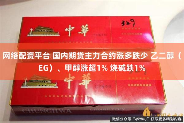 网络配资平台 国内期货主力合约涨多跌少 乙二醇（EG）、甲醇涨超1% 烧碱跌1%