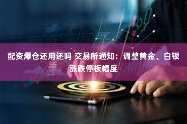 配资爆仓还用还吗 交易所通知:调整黄金、白银涨跌停板幅度
