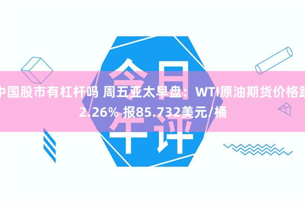 中国股市有杠杆吗 周五亚太早盘：WTI原油期货价格跌2.26% 报85.732美元/桶