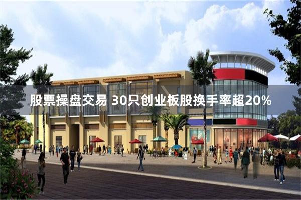 股票操盘交易 30只创业板股换手率超20%