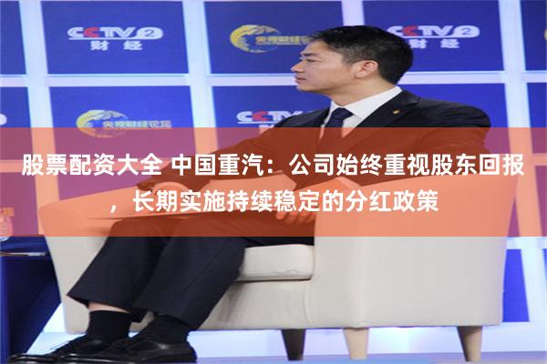 股票配资大全 中国重汽:公司始终重视股东回报,长期实施持续稳定的分红政策