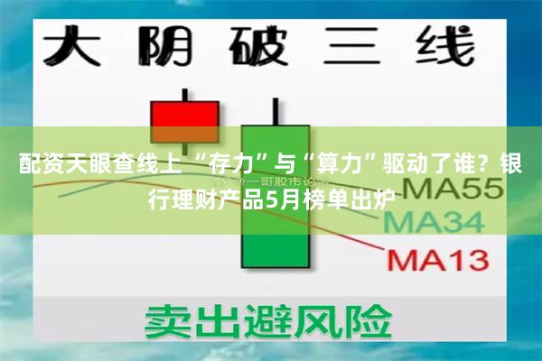 配资天眼查线上 “存力”与“算力”驱动了谁?银行理财产品5月榜单出炉