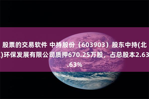 股票的交易软件 中持股份（603903）股东中持(北京)环保发展有限公司质押670.25万股，占总股本2.63%