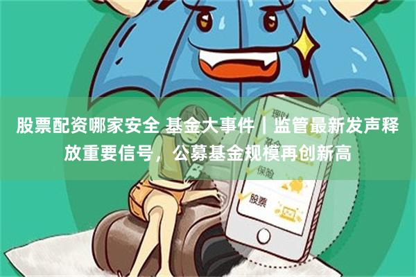 股票配资哪家安全 基金大事件｜监管最新发声释放重要信号，公募基金规模再创新高