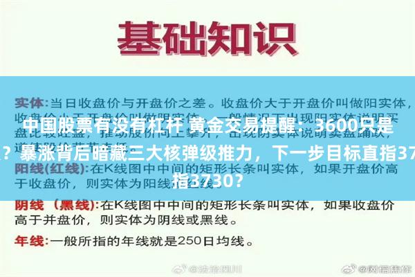 中国股票有没有杠杆 黄金交易提醒：3600只是起点？暴涨背后暗藏三大核弹级推力，下一步目标直指3730？
