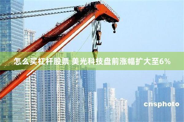 怎么买杠杆股票 美光科技盘前涨幅扩大至6%