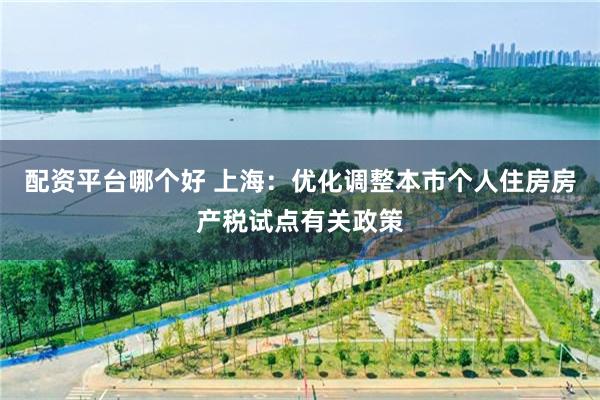 配资平台哪个好 上海：优化调整本市个人住房房产税试点有关政策