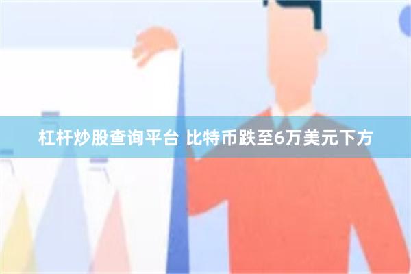 杠杆炒股查询平台 比特币跌至6万美元下方
