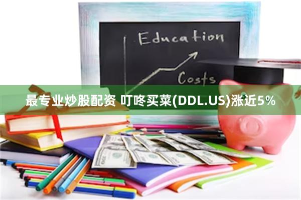 最专业炒股配资 叮咚买菜(DDL.US)涨近5%