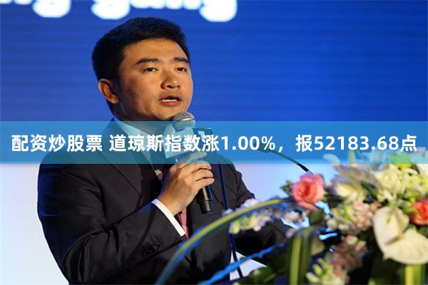 配资炒股票 道琼斯指数涨1.00%，报52183.68点