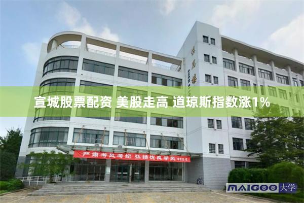 宣城股票配资 美股走高 道琼斯指数涨1%