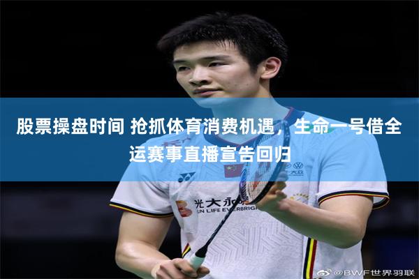 股票操盘时间 抢抓体育消费机遇，生命一号借全运赛事直播宣告回归