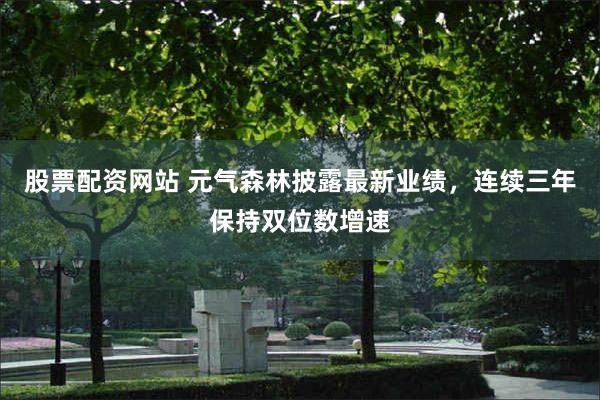 股票配资网站 元气森林披露最新业绩，连续三年保持双位数增速
