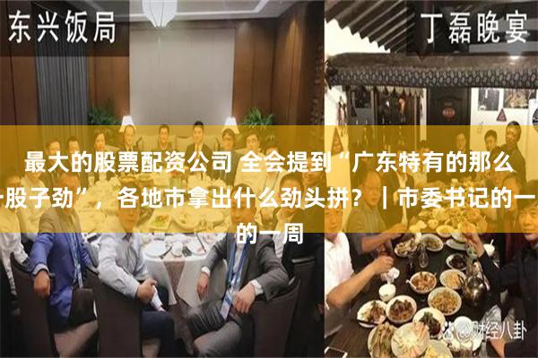 最大的股票配资公司 全会提到“广东特有的那么一股子劲”，各地市拿出什么劲头拼？｜市委书记的一周