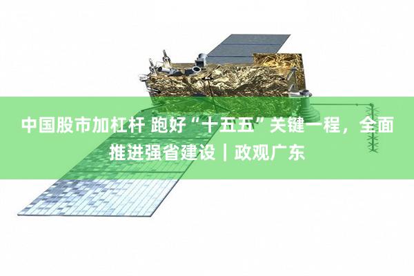 中国股市加杠杆 跑好“十五五”关键一程，全面推进强省建设｜政观广东
