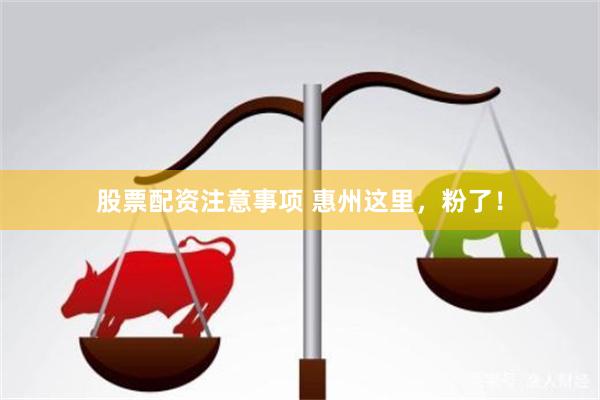 股票配资注意事项 惠州这里，粉了！