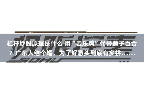 杠杆炒股原理是什么 用“麦乐鸡”代替莲子百合？广东人结个婚，为了好意头到底有多拼……