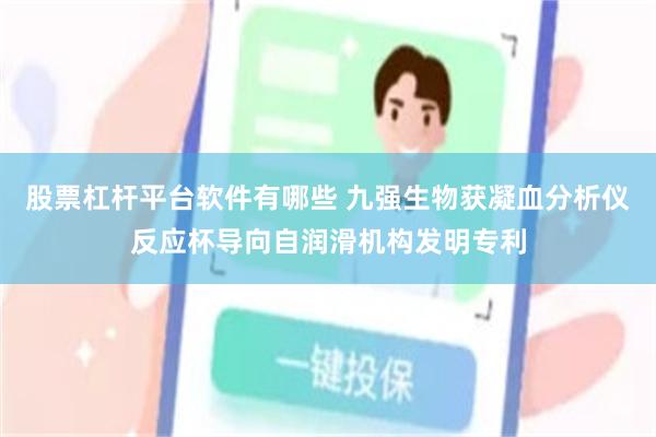 股票杠杆平台软件有哪些 九强生物获凝血分析仪反应杯导向自润滑机构发明专利