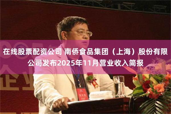 在线股票配资公司 南侨食品集团（上海）股份有限公司发布2025年11月营业收入简报