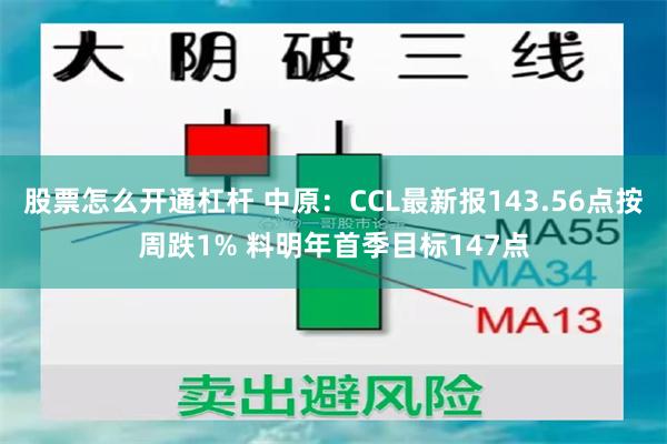 股票怎么开通杠杆 中原:CCL最新报143.56点按周跌1% 料明年首季目标147点