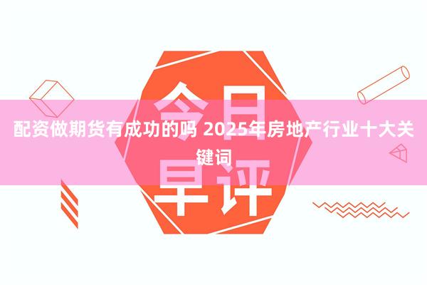 配资做期货有成功的吗 2025年房地产行业十大关键词