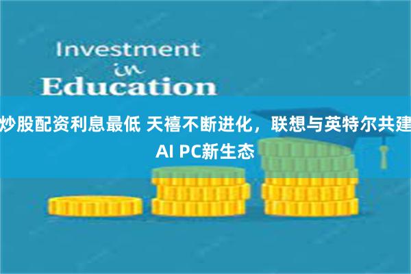 炒股配资利息最低 天禧不断进化，联想与英特尔共建AI PC新生态