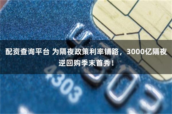 配资查询平台 为隔夜政策利率铺路，3000亿隔夜逆回购季末首秀！