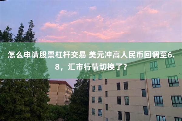 怎么申请股票杠杆交易 美元冲高人民币回调至6.8，汇市行情切换了？