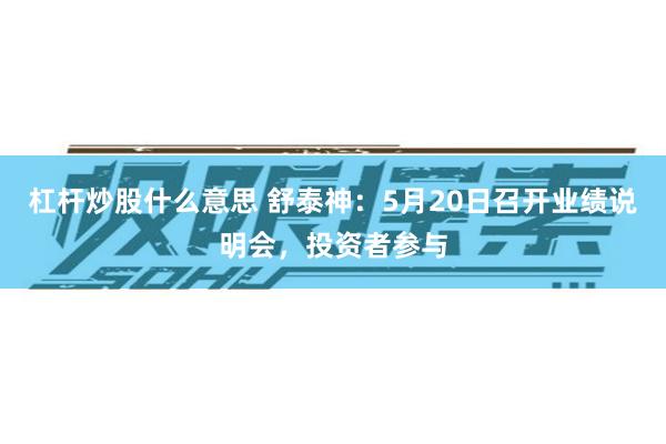 杠杆炒股什么意思 舒泰神：5月20日召开业绩说明会，投资者参与