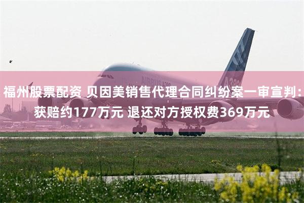 福州股票配资 贝因美销售代理合同纠纷案一审宣判：获赔约177万元 退还对方授权费369万元