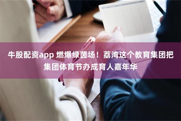 牛股配资app 燃爆绿茵场！荔湾这个教育集团把集团体育节办成育人嘉年华