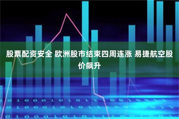 股票配资安全 欧洲股市结束四周连涨 易捷航空股价飙升