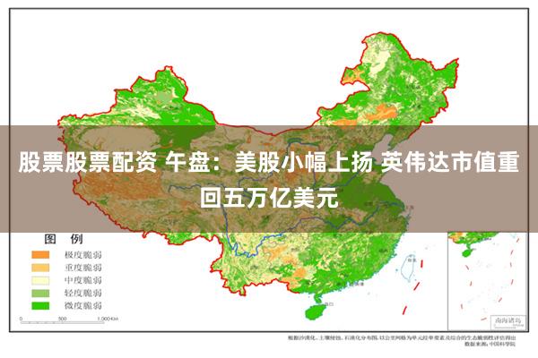 股票股票配资 午盘：美股小幅上扬 英伟达市值重回五万亿美元