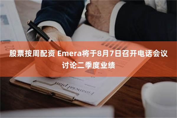股票按周配资 Emera将于8月7日召开电话会议讨论二季度业绩