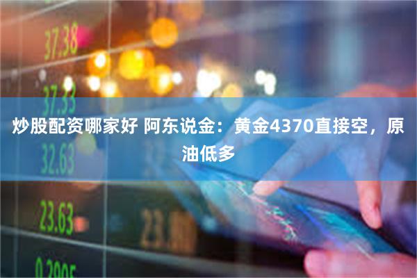 炒股配资哪家好 阿东说金：黄金4370直接空，原油低多