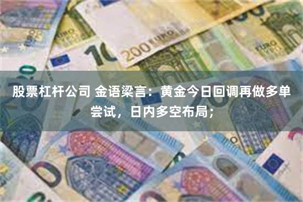 股票杠杆公司 金语梁言：黄金今日回调再做多单尝试，日内多空布局；