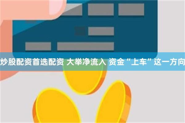 炒股配资首选配资 大举净流入 资金“上车”这一方向