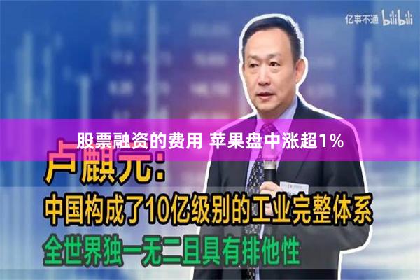 股票融资的费用 苹果盘中涨超1%