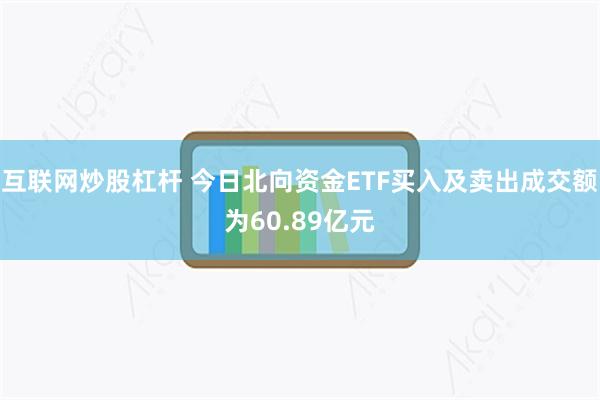 互联网炒股杠杆 今日北向资金ETF买入及卖出成交额为60.89亿元
