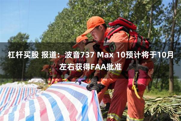 杠杆买股 报道：波音737 Max 10预计将于10月左右获得FAA批准