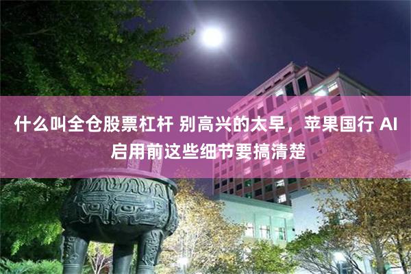 什么叫全仓股票杠杆 别高兴的太早，苹果国行 AI 启用前这些细节要搞清楚