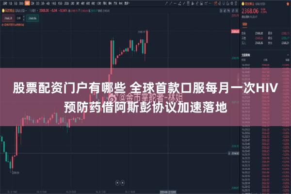股票配资门户有哪些 全球首款口服每月一次HIV预防药借阿斯彭协议加速落地
