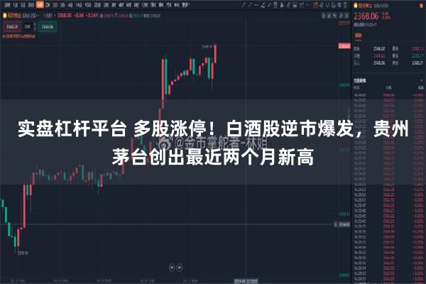 实盘杠杆平台 多股涨停！白酒股逆市爆发，贵州茅台创出最近两个月新高