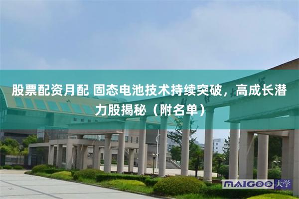 股票配资月配 固态电池技术持续突破，高成长潜力股揭秘（附名单）
